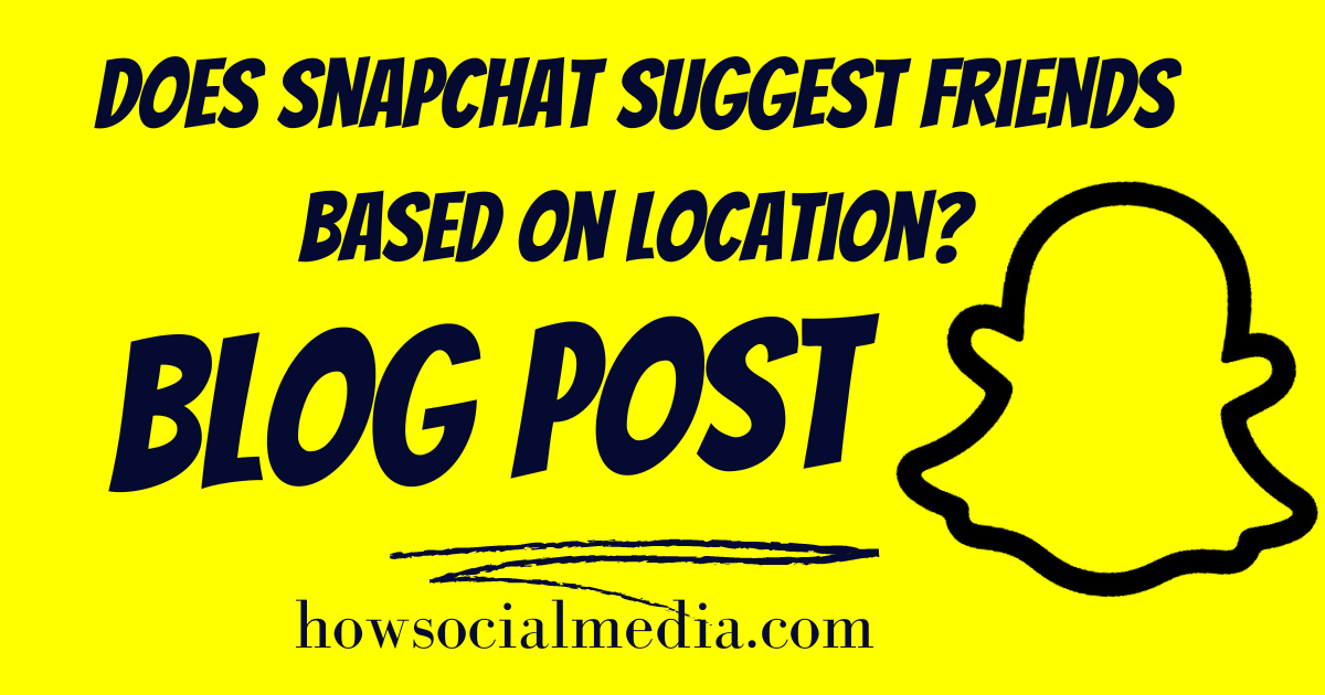 How Does Snapchat Suggest Friends Based on Location?